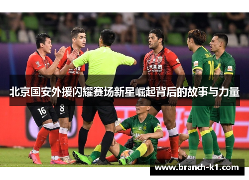 北京国安外援闪耀赛场新星崛起背后的故事与力量