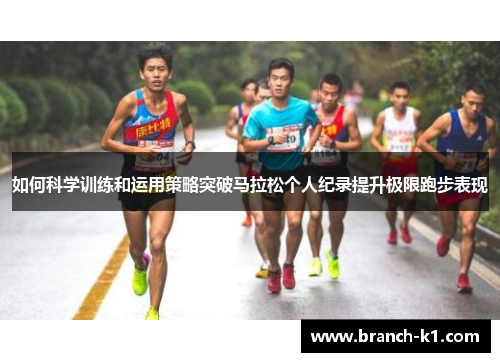 如何科学训练和运用策略突破马拉松个人纪录提升极限跑步表现