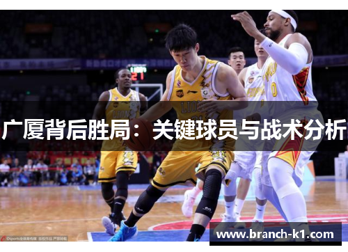 广厦背后胜局：关键球员与战术分析