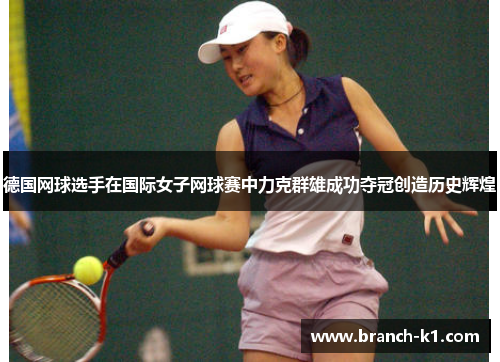 德国网球选手在国际女子网球赛中力克群雄成功夺冠创造历史辉煌