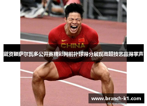 戴资颖萨尔瓦多公开赛精彩网前扑球得分展现高超技艺赢得掌声