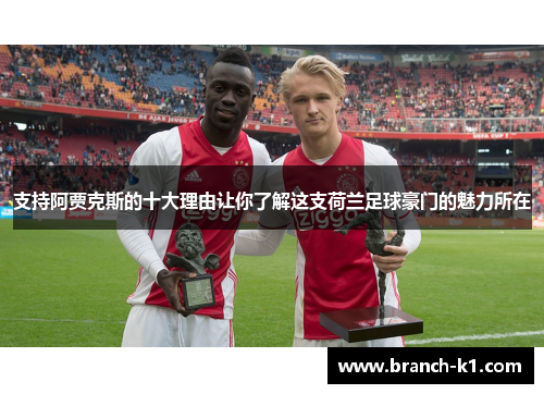 支持阿贾克斯的十大理由让你了解这支荷兰足球豪门的魅力所在 支持阿贾克斯的十大理由让你了解这支荷兰足球豪门的魅力所在