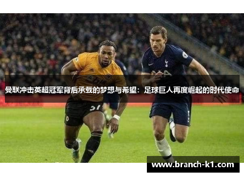 曼联冲击英超冠军背后承载的梦想与希望：足球巨人再度崛起的时代使命