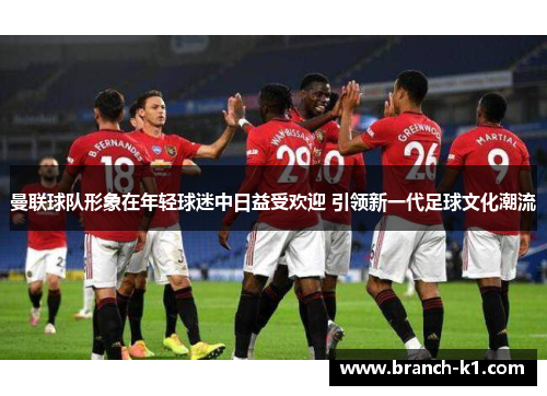 曼联球队形象在年轻球迷中日益受欢迎 引领新一代足球文化潮流