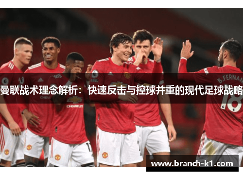 曼联战术理念解析：快速反击与控球并重的现代足球战略