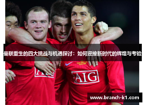 曼联重生的四大挑战与机遇探讨：如何迎接新时代的辉煌与考验