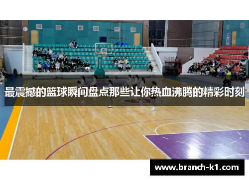 最震撼的篮球瞬间盘点那些让你热血沸腾的精彩时刻