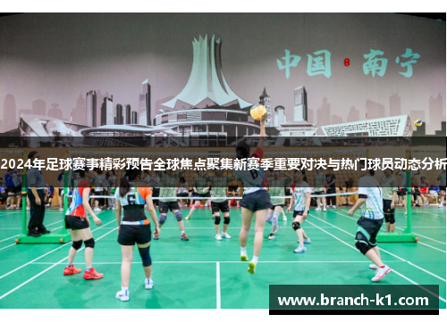 2024年足球赛事精彩预告全球焦点聚集新赛季重要对决与热门球员动态分析