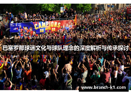 巴塞罗那球迷文化与球队理念的深度解析与传承探讨