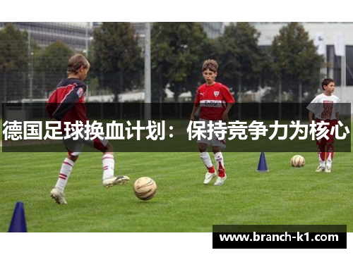 德国足球换血计划：保持竞争力为核心