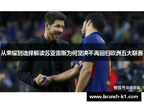 从荣耀到选择解读苏亚雷斯为何坚决不再回归欧洲五大联赛