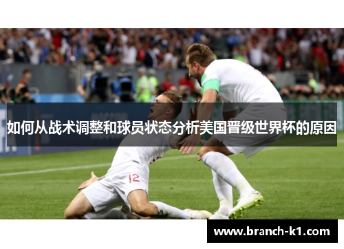如何从战术调整和球员状态分析美国晋级世界杯的原因