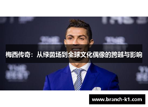 梅西传奇：从绿茵场到全球文化偶像的跨越与影响