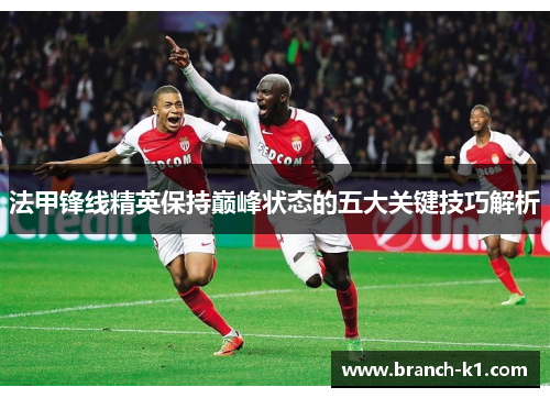 法甲锋线精英保持巅峰状态的五大关键技巧解析