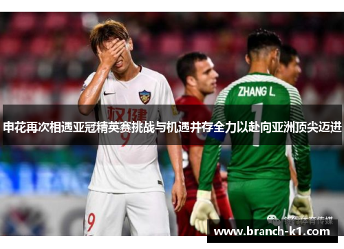 申花再次相遇亚冠精英赛挑战与机遇并存全力以赴向亚洲顶尖迈进