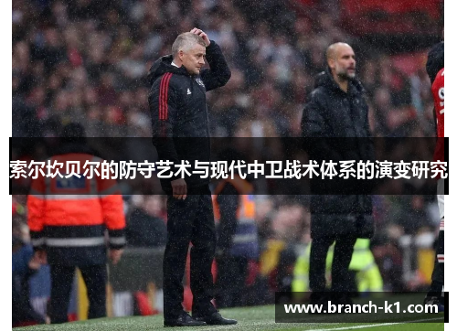 索尔坎贝尔的防守艺术与现代中卫战术体系的演变研究