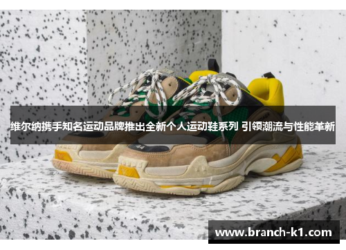 维尔纳携手知名运动品牌推出全新个人运动鞋系列 引领潮流与性能革新