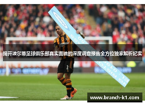 揭开波尔蒂足球俱乐部真实面貌的深度调查报告全方位独家解析纪实
