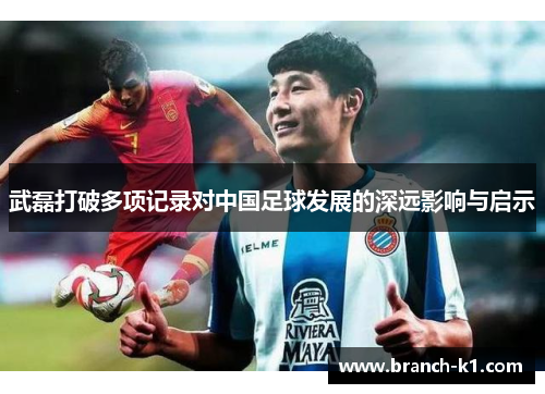 武磊打破多项记录对中国足球发展的深远影响与启示