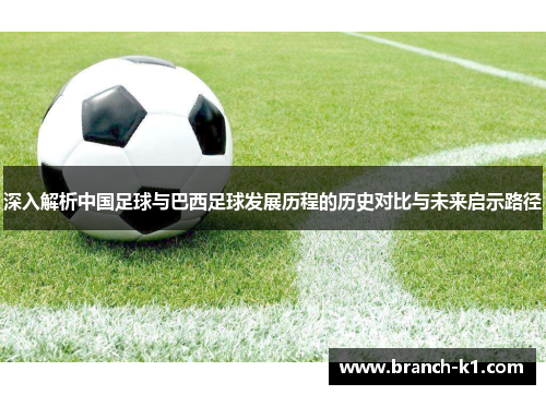 深入解析中国足球与巴西足球发展历程的历史对比与未来启示路径