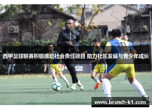 西甲足球联赛积极推动社会责任项目 助力社区发展与青少年成长