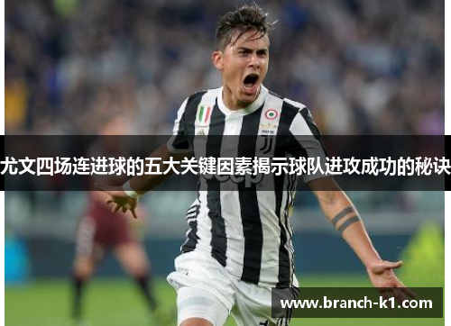 尤文四场连进球的五大关键因素揭示球队进攻成功的秘诀 尤文四场连进球的五大关键因素揭示球队进攻成功的秘诀