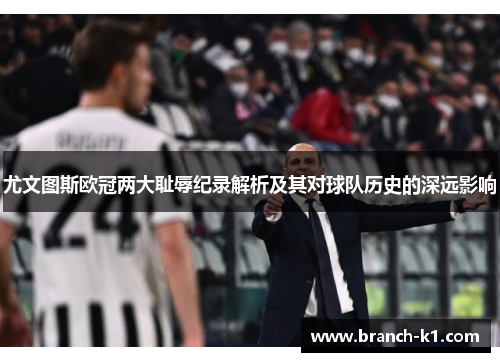 尤文图斯欧冠两大耻辱纪录解析及其对球队历史的深远影响