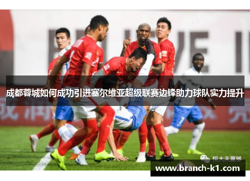 成都蓉城如何成功引进塞尔维亚超级联赛边锋助力球队实力提升