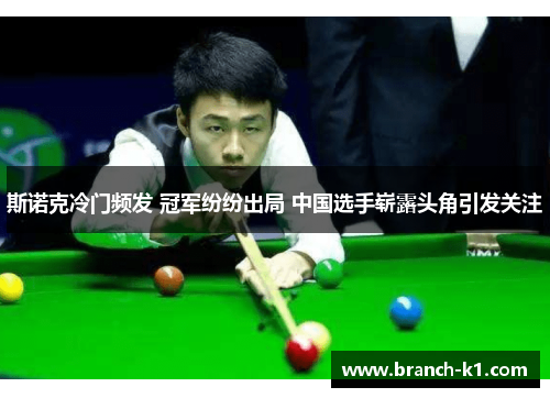 斯诺克冷门频发 冠军纷纷出局 中国选手崭露头角引发关注