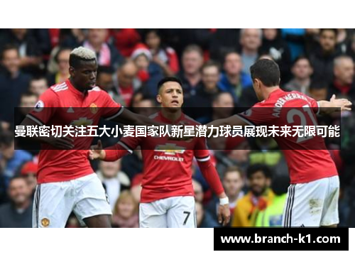 曼联密切关注五大小麦国家队新星潜力球员展现未来无限可能