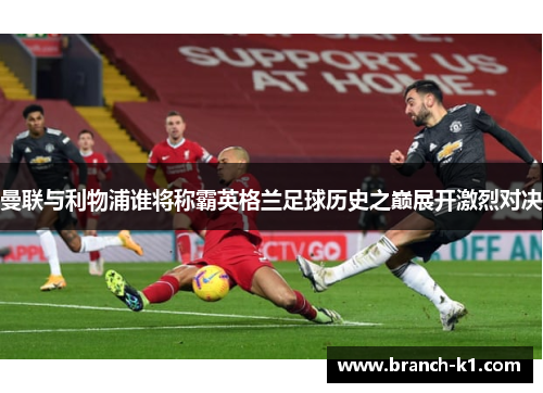 曼联与利物浦谁将称霸英格兰足球历史之巅展开激烈对决