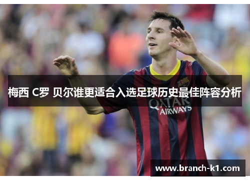 梅西 C罗 贝尔谁更适合入选足球历史最佳阵容分析