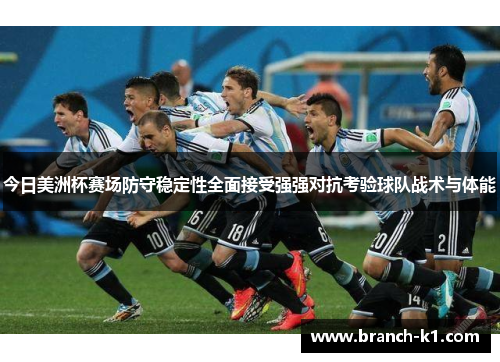 今日美洲杯赛场防守稳定性全面接受强强对抗考验球队战术与体能