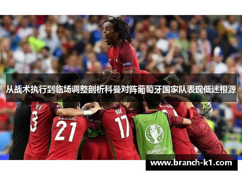 从战术执行到临场调整剖析科曼对阵葡萄牙国家队表现低迷根源