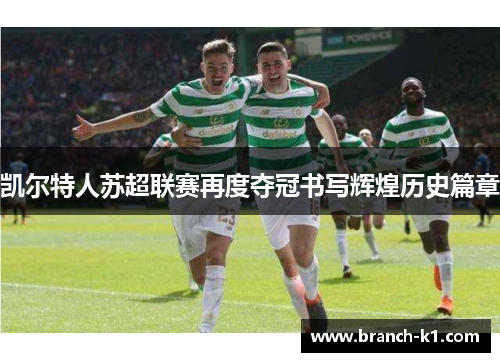 凯尔特人苏超联赛再度夺冠书写辉煌历史篇章 凯尔特人苏超联赛再度夺冠书写辉煌历史篇章