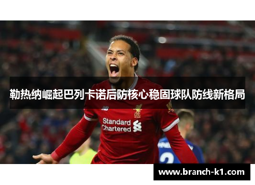 勒热纳崛起巴列卡诺后防核心稳固球队防线新格局