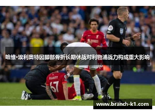 哈维·埃利奥特因脚部骨折长期休战对利物浦战力构成重大影响 哈维·埃利奥特因脚部骨折长期休战对利物浦战力构成重大影响