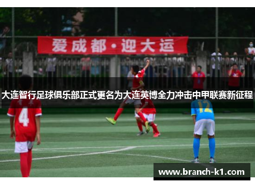 大连智行足球俱乐部正式更名为大连英博全力冲击中甲联赛新征程 大连智行足球俱乐部正式更名为大连英博全力冲击中甲联赛新征程