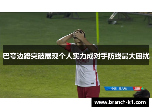 巴夸边路突破展现个人实力成对手防线最大困扰 巴夸边路突破展现个人实力成对手防线最大困扰