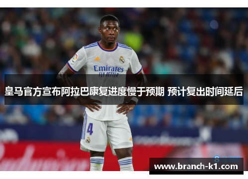 皇马官方宣布阿拉巴康复进度慢于预期 预计复出时间延后