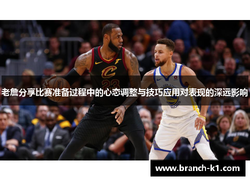 老詹分享比赛准备过程中的心态调整与技巧应用对表现的深远影响