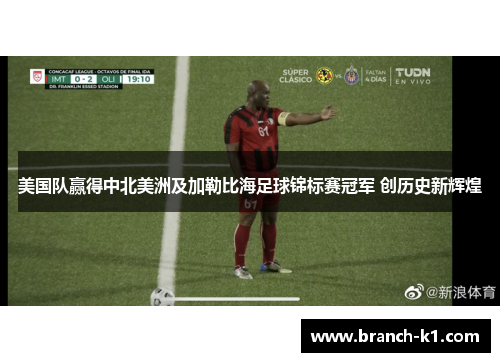 美国队赢得中北美洲及加勒比海足球锦标赛冠军 创历史新辉煌