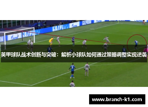 英甲球队战术创新与突破：解析小球队如何通过策略调整实现逆袭
