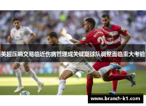 英超压哨交易临近伤病管理成关键期球队调整面临重大考验