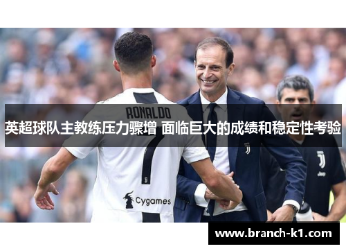 英超球队主教练压力骤增 面临巨大的成绩和稳定性考验