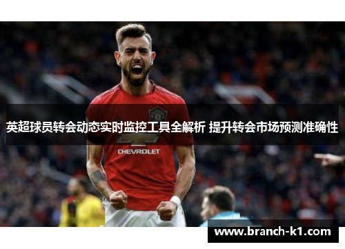 英超球员转会动态实时监控工具全解析 提升转会市场预测准确性