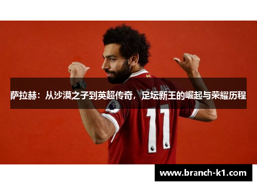 萨拉赫：从沙漠之子到英超传奇，足坛新王的崛起与荣耀历程