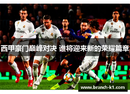 西甲豪门巅峰对决 谁将迎来新的荣耀篇章