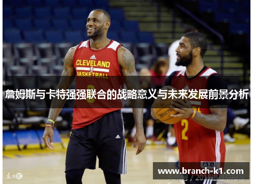 詹姆斯与卡特强强联合的战略意义与未来发展前景分析