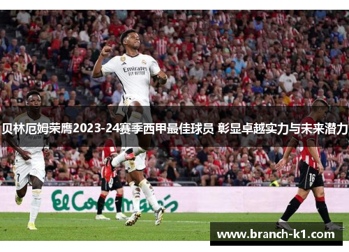 贝林厄姆荣膺2023-24赛季西甲最佳球员 彰显卓越实力与未来潜力